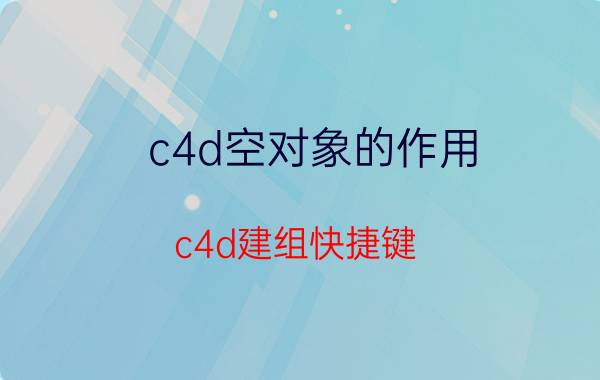 c4d空对象的作用 c4d建组快捷键？